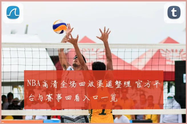 NBA高清全场回放渠道整理 官方平台与赛事回看入口一览
