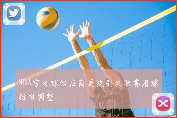 NBA官方球供应商更换引发联赛用球标准调整