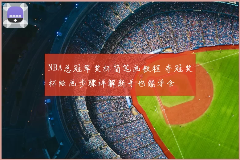 NBA总冠军奖杯简笔画教程 夺冠奖杯绘画步骤详解新手也能学会