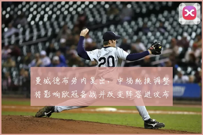 曼城德布劳内复出，中场轮换调整将影响欧冠备战并改变阵容进攻布置