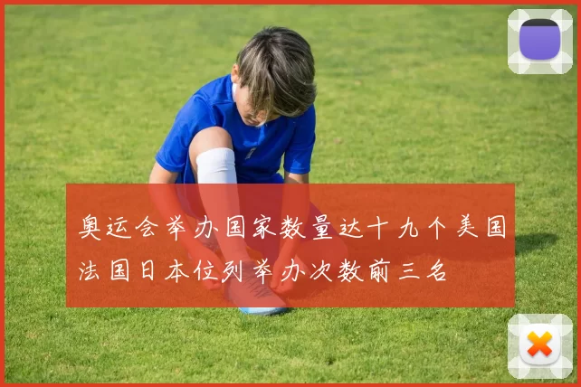 奥运会举办国家数量达十九个美国法国日本位列举办次数前三名