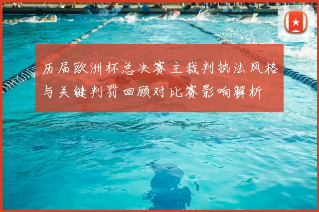 历届欧洲杯总决赛主裁判执法风格与关键判罚回顾对比赛影响解析