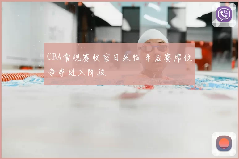 CBA常规赛收官日来临 季后赛席位争夺进入阶段