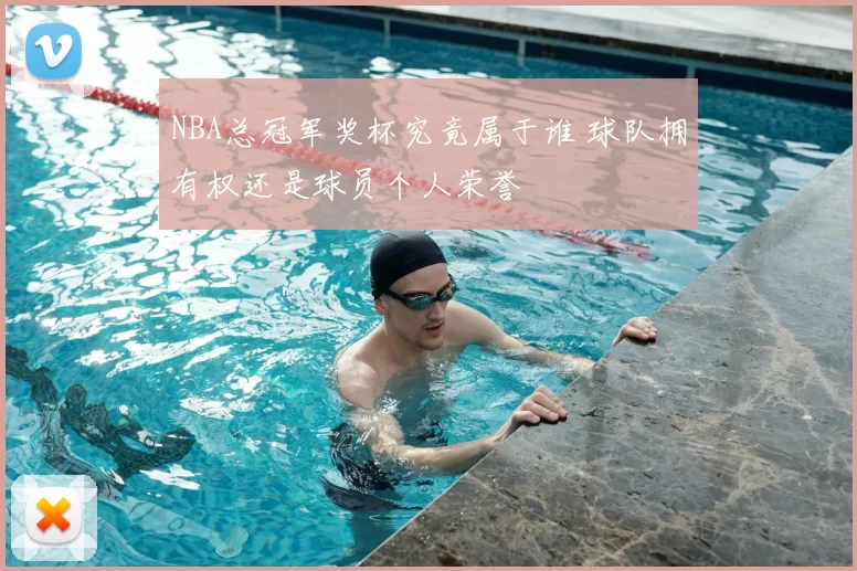 NBA总冠军奖杯究竟属于谁 球队拥有权还是球员个人荣誉