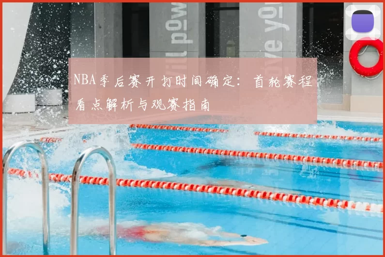 NBA季后赛开打时间确定：首轮赛程看点解析与观赛指南