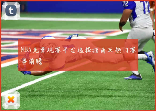 NBA免费观赛平台选择指南及热门赛事前瞻