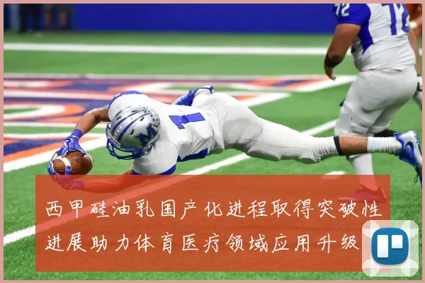 西甲硅油乳国产化进程取得突破性进展助力体育医疗领域应用升级