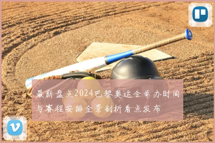 最新盘点2024巴黎奥运会举办时间与赛程安排全景剖析看点发布