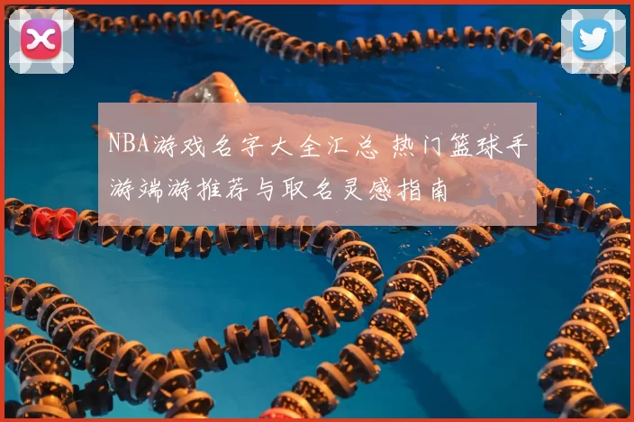 NBA游戏名字大全汇总 热门篮球手游端游推荐与取名灵感指南