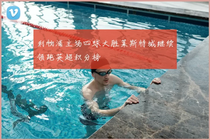 利物浦主场四球大胜莱斯特城继续领跑英超积分榜