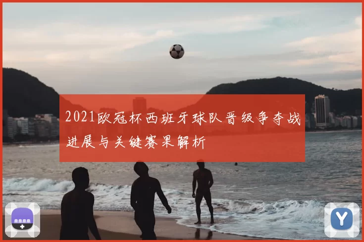 2021欧冠杯西班牙球队晋级争夺战进展与关键赛果解析