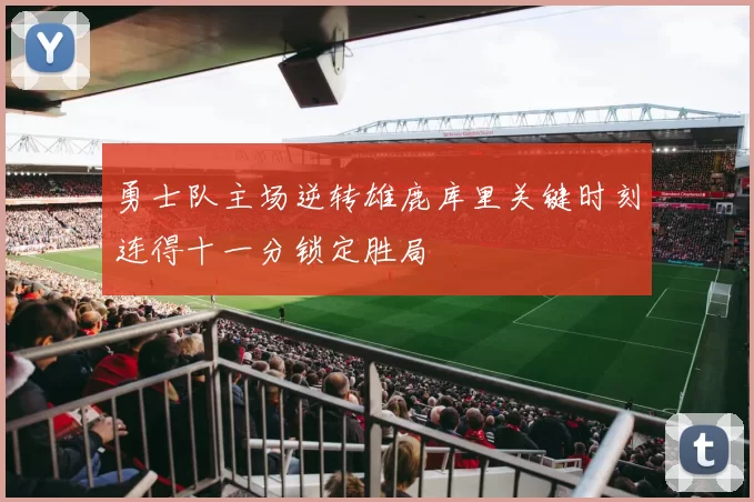 勇士队主场逆转雄鹿库里关键时刻连得十一分锁定胜局