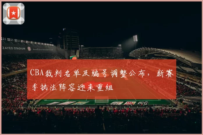 CBA裁判名单及编号调整公布，新赛季执法阵容迎来重组