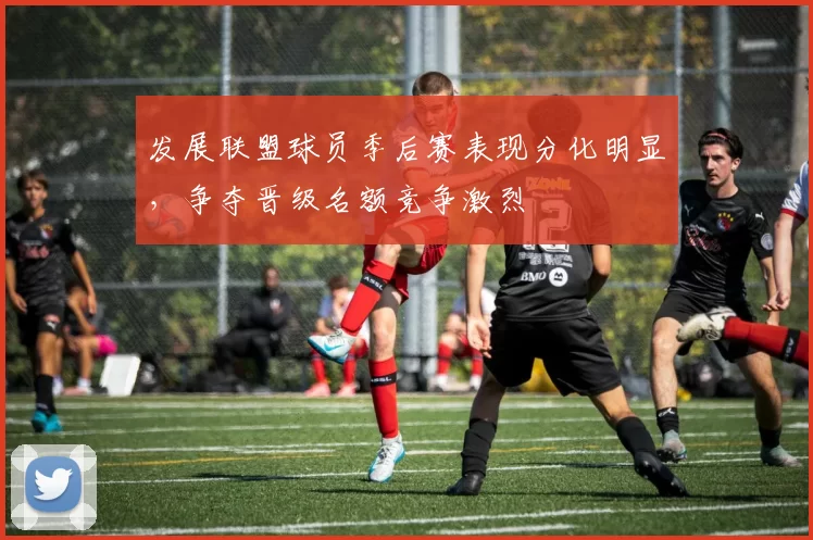 发展联盟球员季后赛表现分化明显,争夺晋级名额竞争激烈