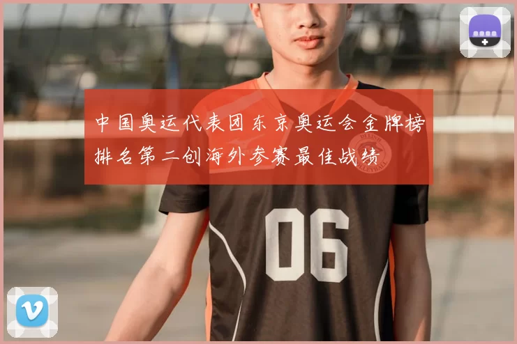 中国奥运代表团东京奥运会金牌榜排名第二创海外参赛最佳战绩