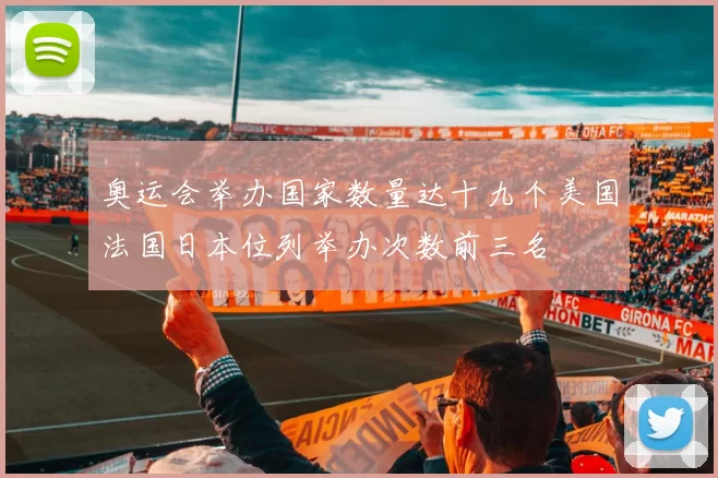奥运会举办国家数量达十九个美国法国日本位列举办次数前三名