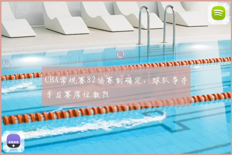 CBA常规赛82场赛制确定,球队争夺季后赛席位激烈