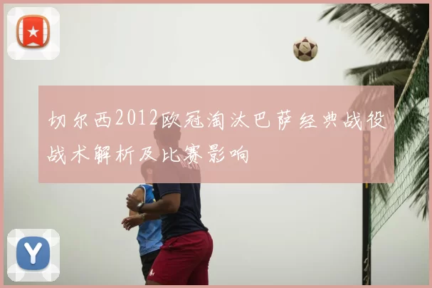 切尔西2012欧冠淘汰巴萨经典战役战术解析及比赛影响