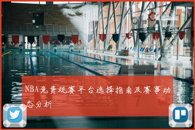 NBA免费观赛平台选择指南及赛事动态分析