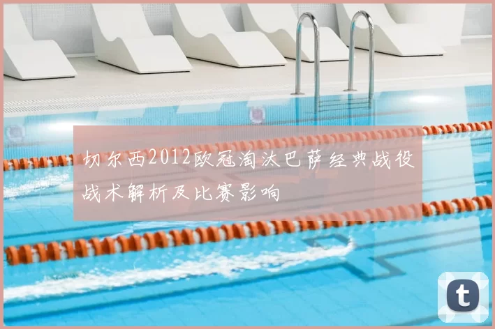 切尔西2012欧冠淘汰巴萨经典战役战术解析及比赛影响