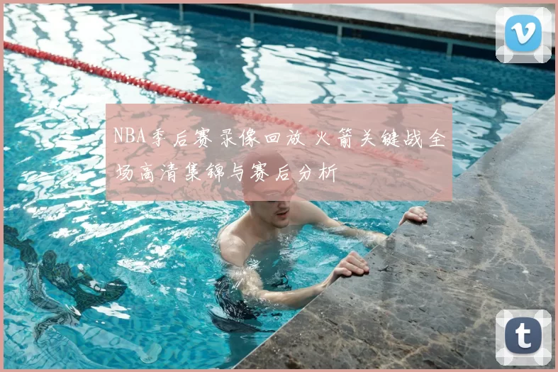 NBA季后赛录像回放 火箭关键战全场高清集锦与赛后分析