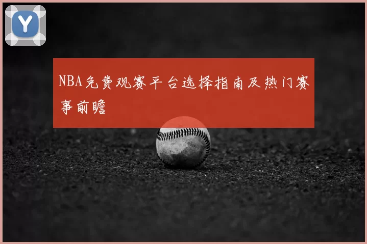 NBA免费观赛平台选择指南及热门赛事前瞻