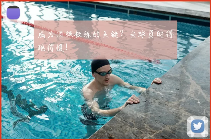 成为顶级教练的关键？当球员时得跑得慢！