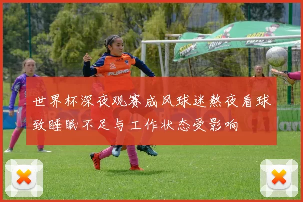 世界杯深夜观赛成风球迷熬夜看球致睡眠不足与工作状态受影响