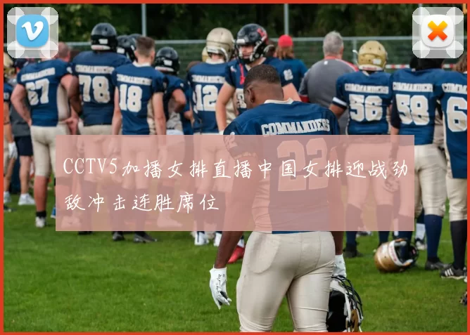 CCTV5加播女排直播中国女排迎战劲敌冲击连胜席位