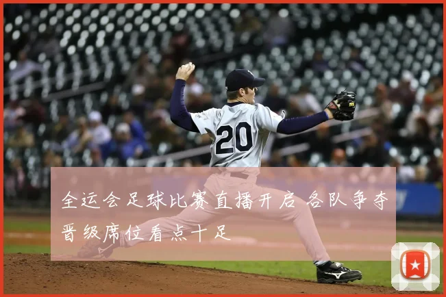 全运会足球比赛直播开启 各队争夺晋级席位看点十足