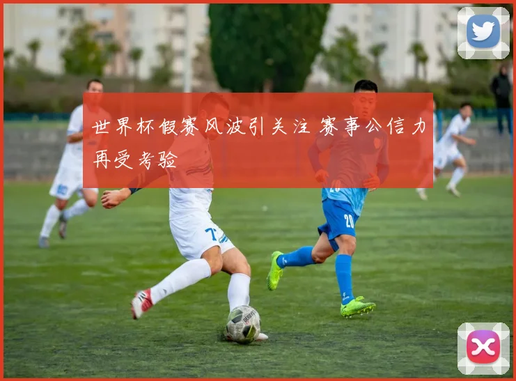 世界杯假赛风波引关注 赛事公信力再受考验