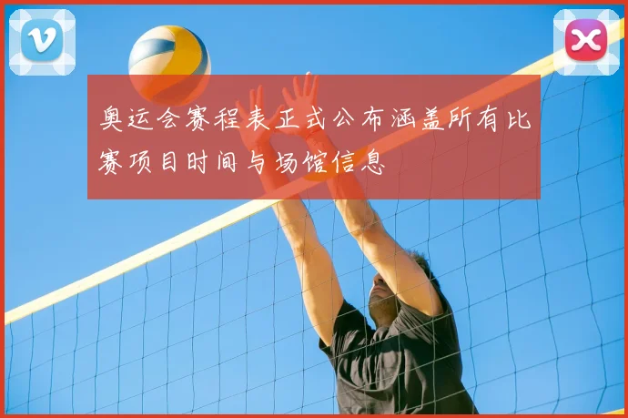 奥运会赛程表正式公布涵盖所有比赛项目时间与场馆信息