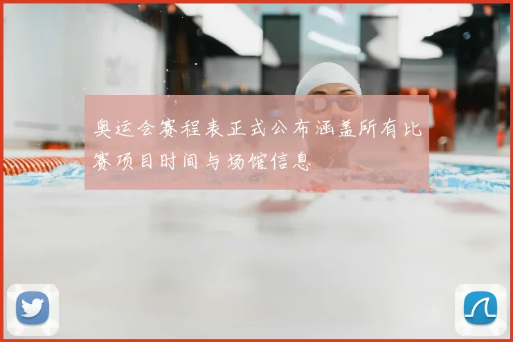 奥运会赛程表正式公布涵盖所有比赛项目时间与场馆信息