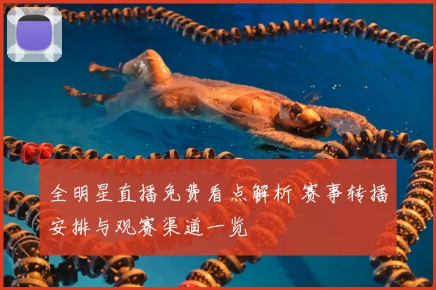 全明星直播免费看点解析 赛事转播安排与观赛渠道一览