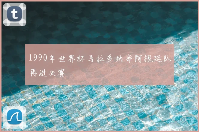 1990年世界杯马拉多纳率阿根廷队再进决赛