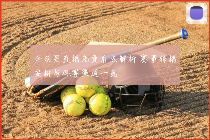 全明星直播免费看点解析 赛事转播安排与观赛渠道一览