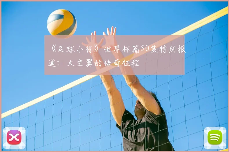 《足球小将》世界杯篇50集特别报道:大空翼的传奇征程