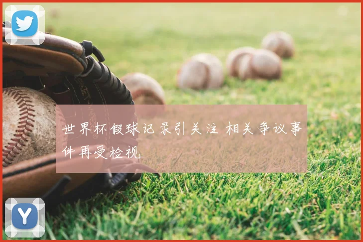世界杯假球记录引关注 相关争议事件再受检视