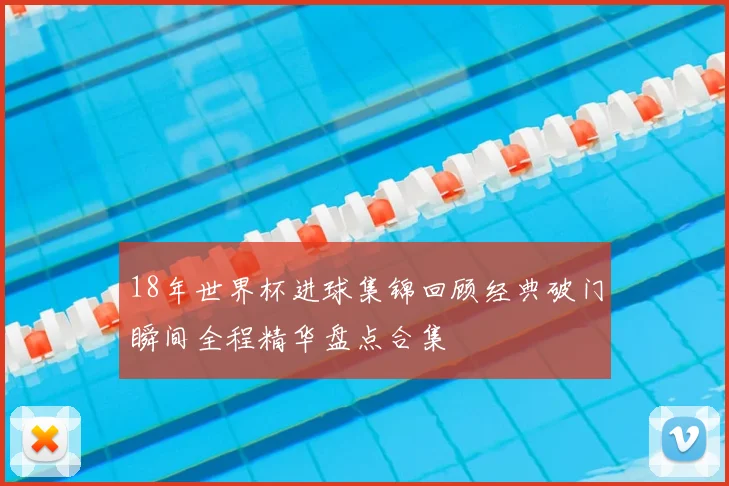 18年世界杯进球集锦回顾经典破门瞬间全程精华盘点合集
