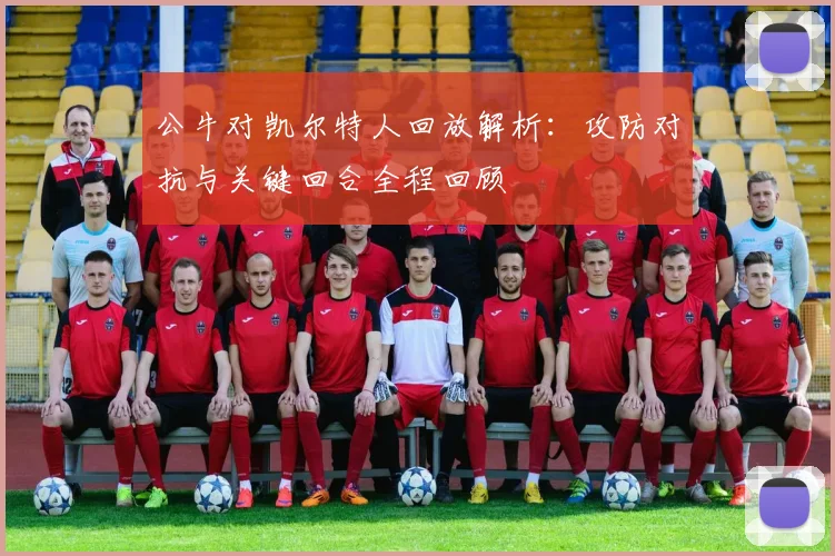 公牛对凯尔特人回放解析：攻防对抗与关键回合全程回顾