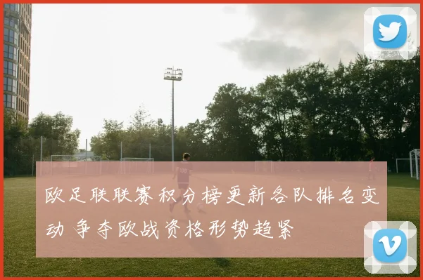 欧足联联赛积分榜更新各队排名变动 争夺欧战资格形势趋紧
