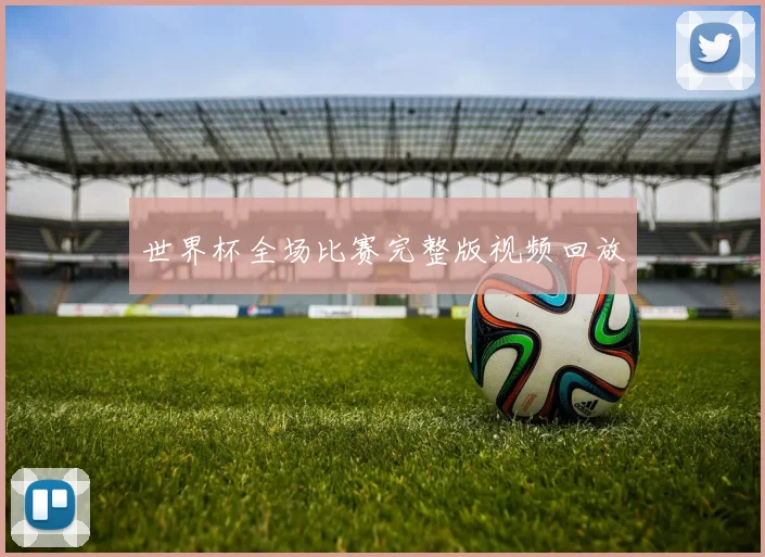 世界杯全场比赛完整版视频回放